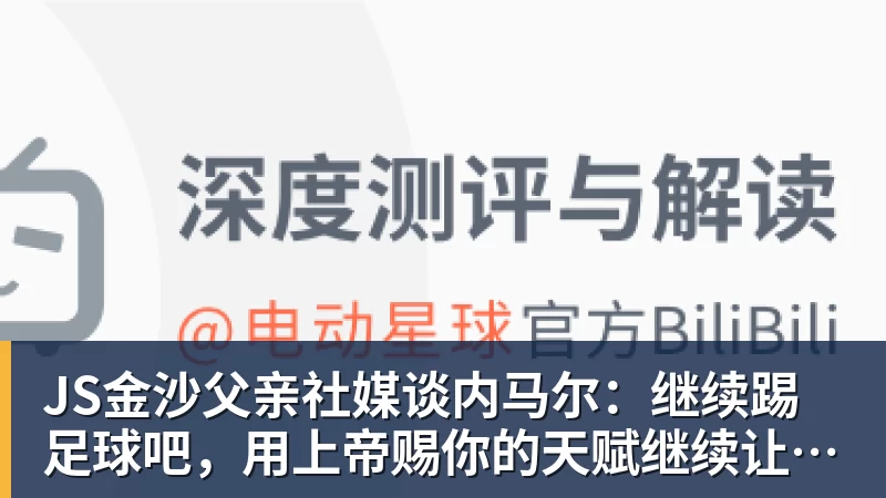 JS金沙父亲社媒谈内马尔：继续踢足球吧，用上帝赐你的天赋继续让人着迷