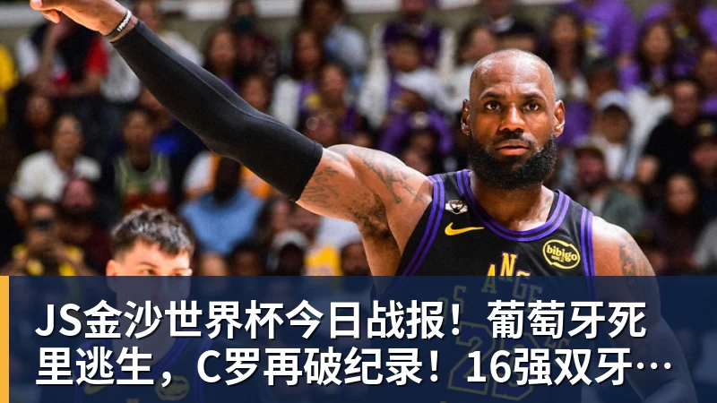 JS金沙世界杯今日战报！葡萄牙死里逃生，C罗再破纪录！16强双牙相遇 - JS金沙 · 权威体育数据平台