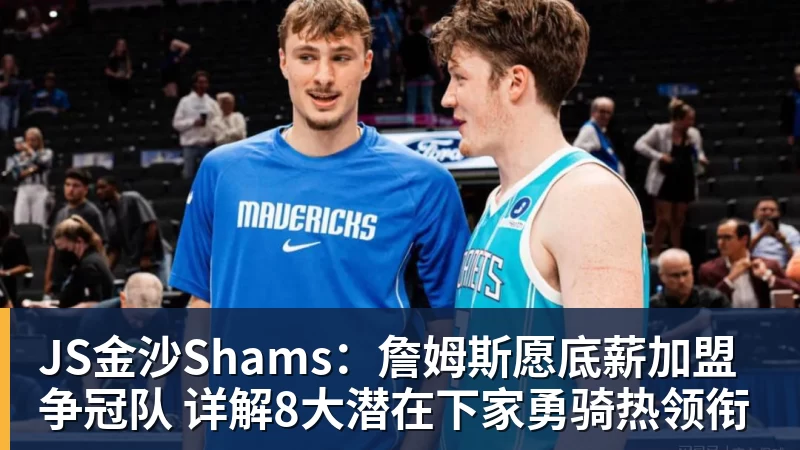 JS金沙Shams:詹姆斯愿底薪加盟争冠队 详解8大潜在下家勇骑热领衔