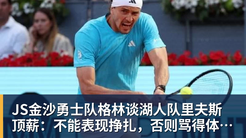 JS金沙勇士队格林谈湖人队里夫斯顶薪:不能表现挣扎,否则骂得体无完肤