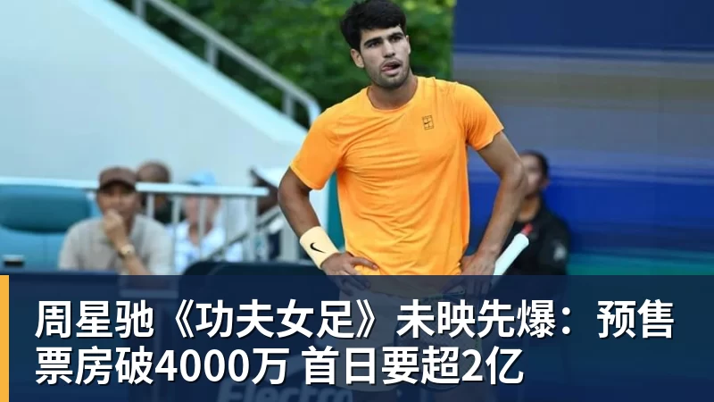周星驰《功夫女足》未映先爆:预售票房破4000万 首日要超2亿