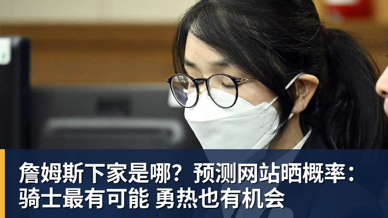詹姆斯下家是哪？预测网站晒概率：骑士最有可能 勇热也有机会