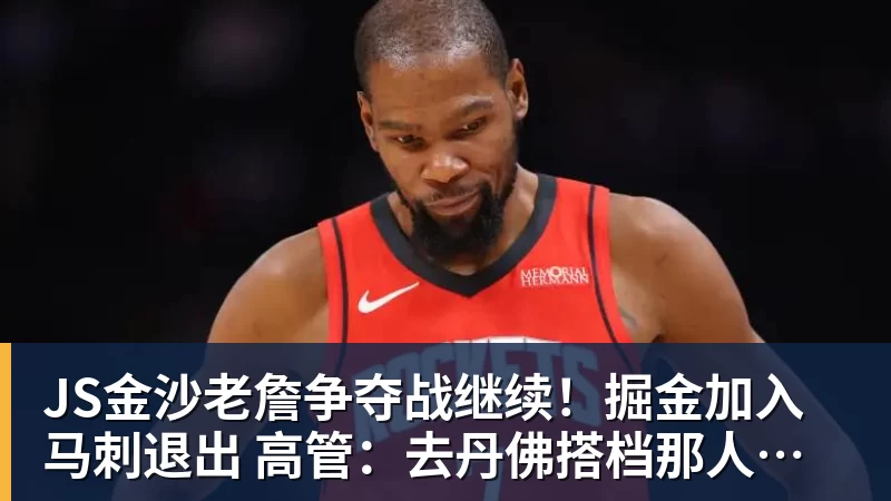JS金沙老詹争夺战继续！掘金加入马刺退出 高管：去丹佛搭档那人就对了