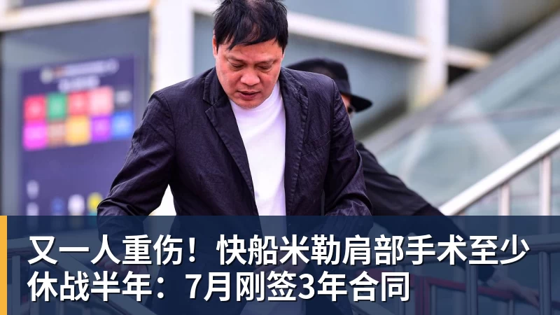 又一人重伤!快船米勒肩部手术至少休战半年:7月刚签3年合同