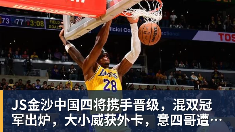 JS金沙中国四将携手晋级，混双冠军出炉，大小威获外卡，意四哥遭暴扫