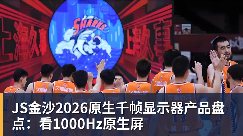 JS金沙2026原生千帧显示器产品盘点：看1000Hz原生屏