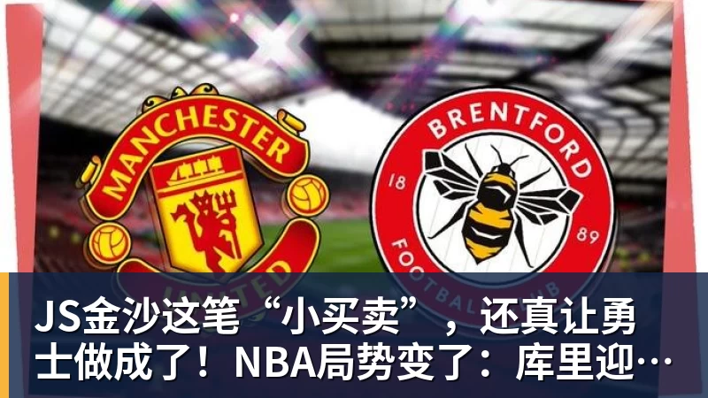 JS金沙这笔“小买卖”,还真让勇士做成了!NBA局势变了:库里迎来强援