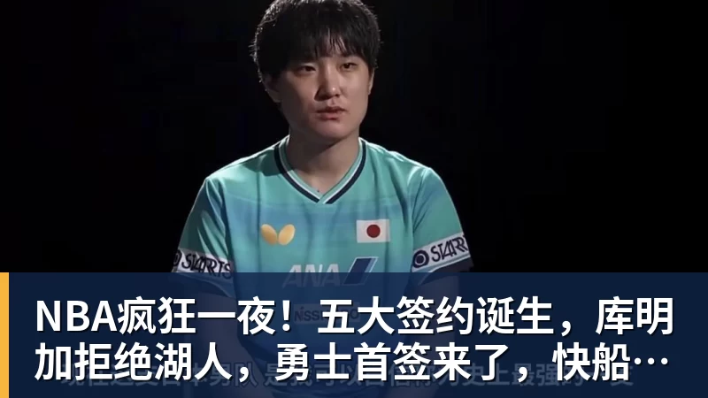 NBA疯狂一夜!五大签约诞生,库明加拒绝湖人,勇士首签来了,快船亏大了