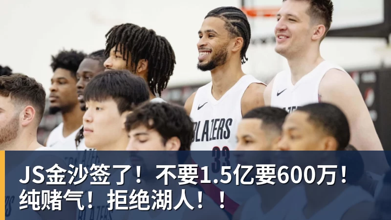 JS金沙签了！不要1.5亿要600万！纯赌气！拒绝湖人！！