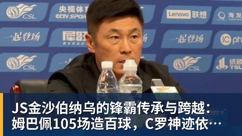 JS金沙伯纳乌的锋霸传承与跨越：姆巴佩105场造百球，C罗神迹依旧仰望