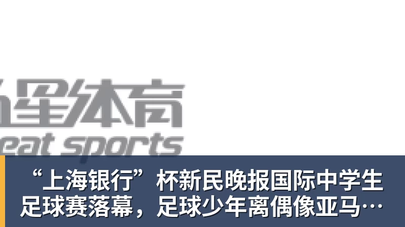 “上海银行”杯新民晚报国际中学生足球赛落幕,足球少年离偶像亚马尔又近一些