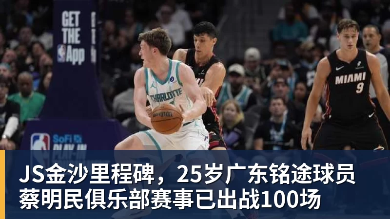 JS金沙里程碑,25岁广东铭途球员蔡明民俱乐部赛事已出战100场
