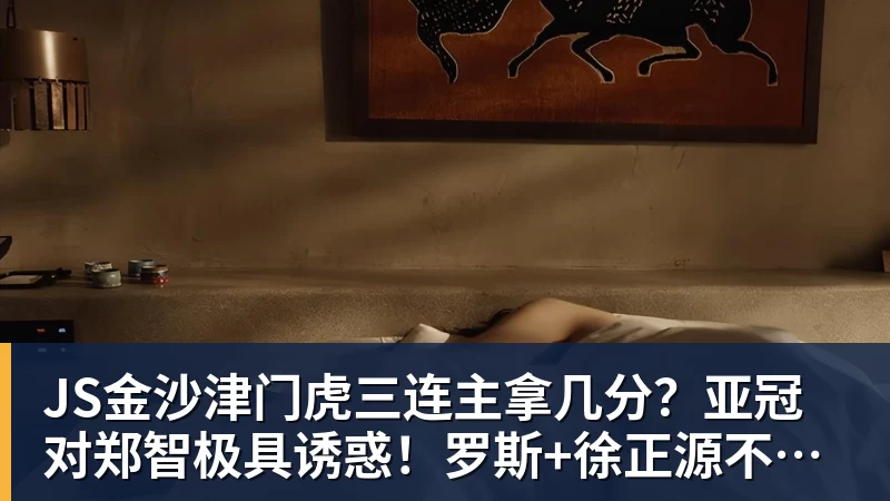 JS金沙津门虎三连主拿几分？亚冠对郑智极具诱惑！罗斯+徐正源不是送分童子