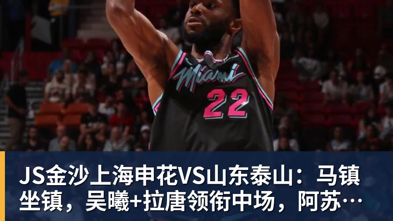 JS金沙上海申花VS山东泰山：马镇坐镇，吴曦+拉唐领衔中场，阿苏埃冲锋