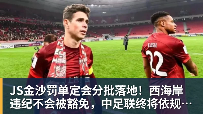 JS金沙罚单定会分批落地！西海岸违纪不会被豁免，中足联终将依规追责