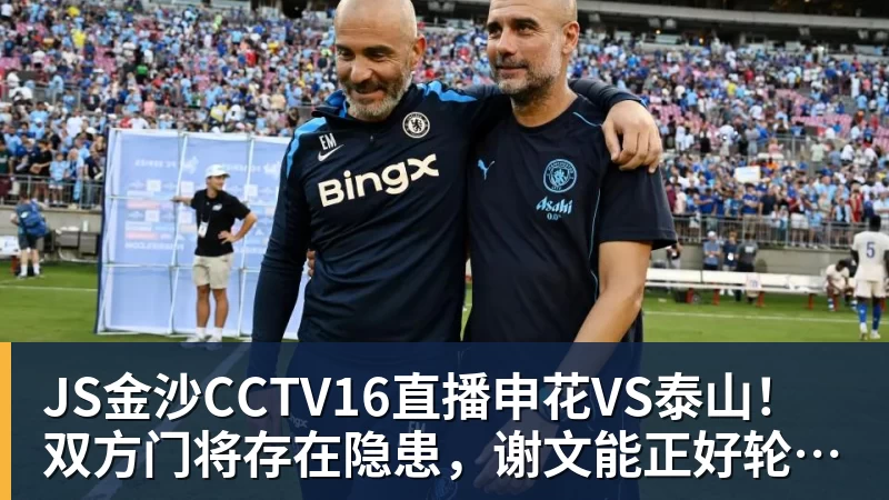 JS金沙CCTV16直播申花VS泰山！双方门将存在隐患，谢文能正好轮休，足协杯大战海港