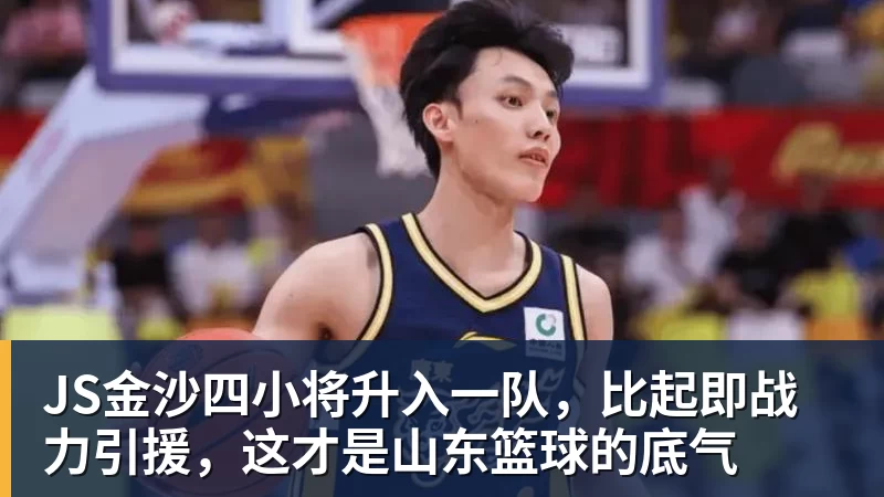 JS金沙四小将升入一队，比起即战力引援，这才是山东篮球的底气