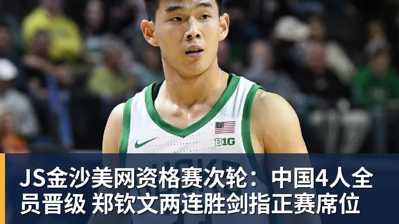 JS金沙美网资格赛次轮:中国4人全员晋级 郑钦文两连胜剑指正赛席位