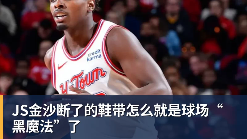 JS金沙断了的鞋带怎么就是球场“黑魔法”了