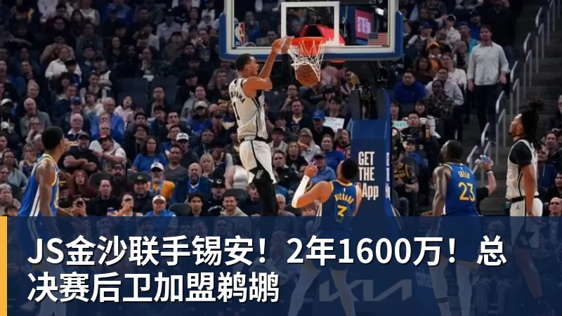 JS金沙联手锡安！2年1600万！总决赛后卫加盟鹈鹕
