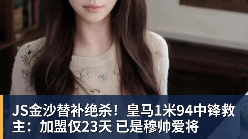 JS金沙替补绝杀！皇马1米94中锋救主：加盟仅23天 已是穆帅爱将
