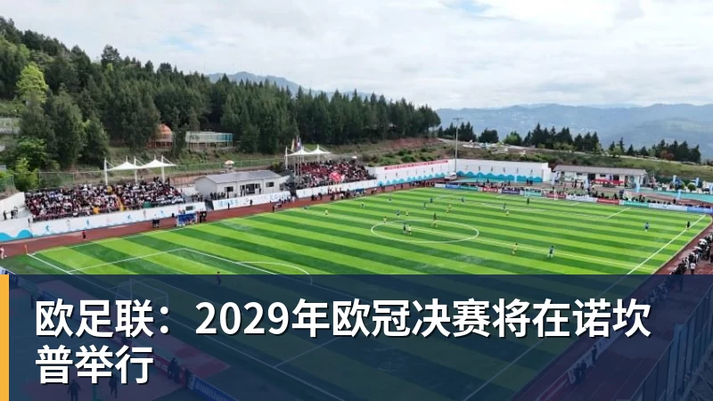 欧足联:2029年欧冠决赛将在诺坎普举行