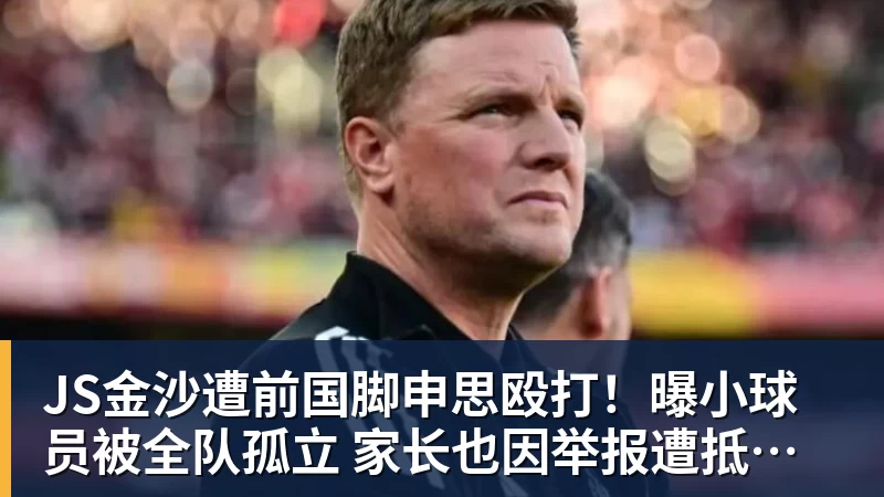 JS金沙遭前国脚申思殴打!曝小球员被全队孤立 家长也因举报遭抵制+敌视