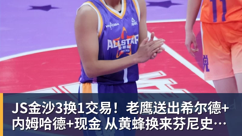 JS金沙3换1交易！老鹰送出希尔德+内姆哈德+现金 从黄蜂换来芬尼史密斯