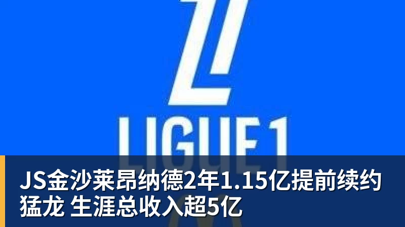 JS金沙莱昂纳德2年1.15亿提前续约猛龙 生涯总收入超5亿