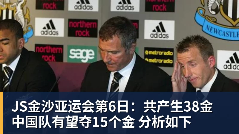 JS金沙亚运会第6日：共产生38金 中国队有望夺15个金 分析如下