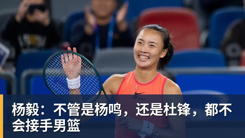 杨毅：不管是杨鸣，还是杜锋，都不会接手男篮
