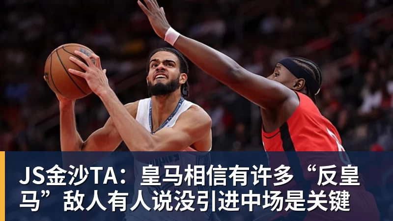 JS金沙TA：皇马相信有许多“反皇马”敌人有人说没引进中场是关键