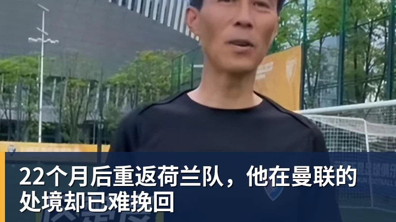 22个月后重返荷兰队,他在曼联的处境却已难挽回