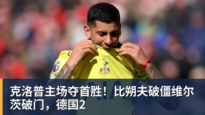 克洛普主场夺首胜！比朔夫破僵维尔茨破门，德国2