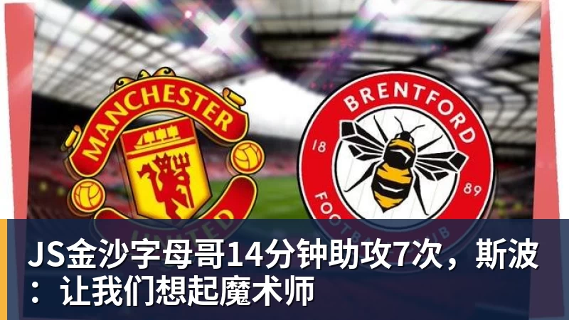 JS金沙字母哥14分钟助攻7次,斯波:让我们想起魔术师