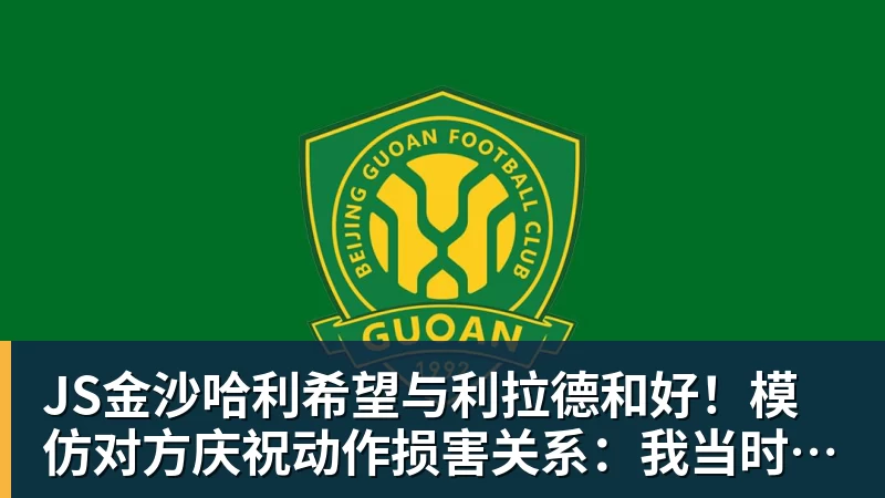 JS金沙哈利希望与利拉德和好!模仿对方庆祝动作损害关系:我当时太年轻