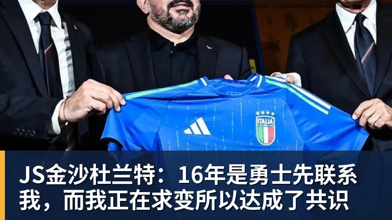 JS金沙杜兰特：16年是勇士先联系我，而我正在求变所以达成了共识