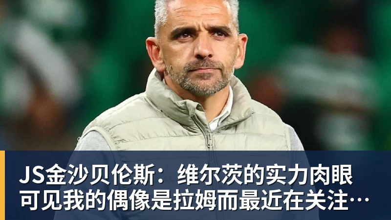 JS金沙贝伦斯：维尔茨的实力肉眼可见我的偶像是拉姆而最近在关注布朗