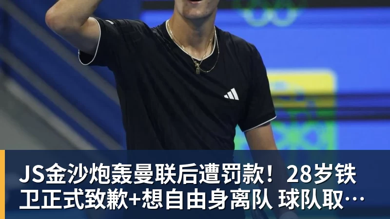 JS金沙炮轰曼联后遭罚款！28岁铁卫正式致歉+想自由身离队 球队取消聚餐