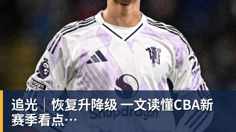 追光|恢复升降级 一文读懂CBA新赛季看点