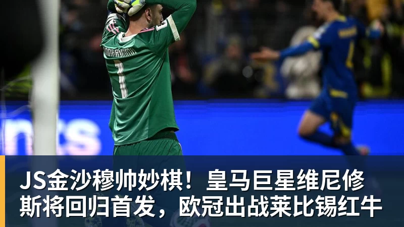 JS金沙穆帅妙棋！皇马巨星维尼修斯将回归首发，欧冠出战莱比锡红牛