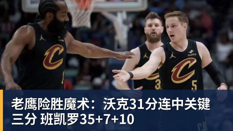 老鹰险胜魔术：沃克31分连中关键三分 班凯罗35+7+10
