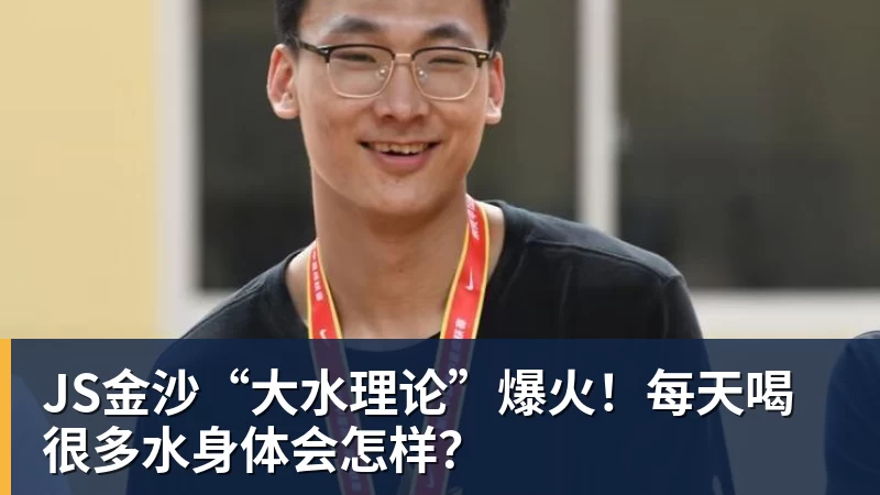 JS金沙“大水理论”爆火！每天喝很多水身体会怎样？