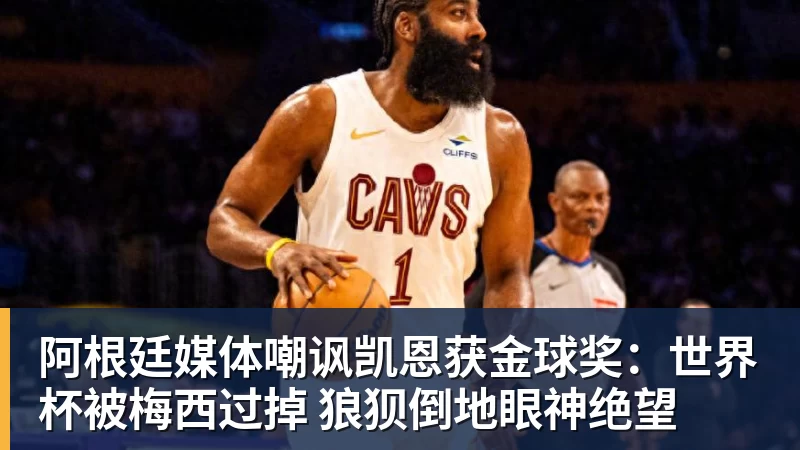 阿根廷媒体嘲讽凯恩获金球奖：世界杯被梅西过掉 狼狈倒地眼神绝望
