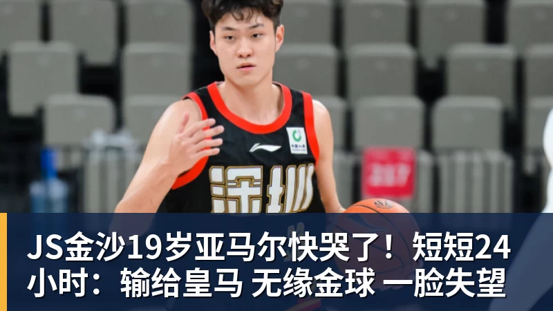 JS金沙19岁亚马尔快哭了！短短24小时：输给皇马 无缘金球 一脸失望